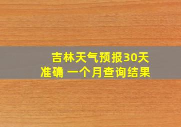 吉林天气预报30天准确 一个月查询结果